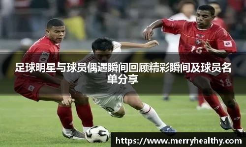 足球明星与球员偶遇瞬间回顾精彩瞬间及球员名单分享
