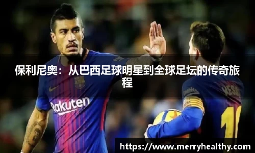 保利尼奥：从巴西足球明星到全球足坛的传奇旅程