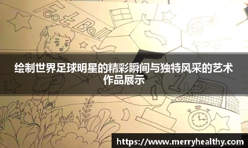 绘制世界足球明星的精彩瞬间与独特风采的艺术作品展示
