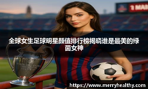 全球女生足球明星颜值排行榜揭晓谁是最美的绿茵女神